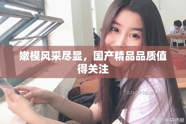 嫩模风采尽显，国产精品品质值得关注