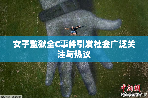 女子监狱全C事件引发社会广泛关注与热议
