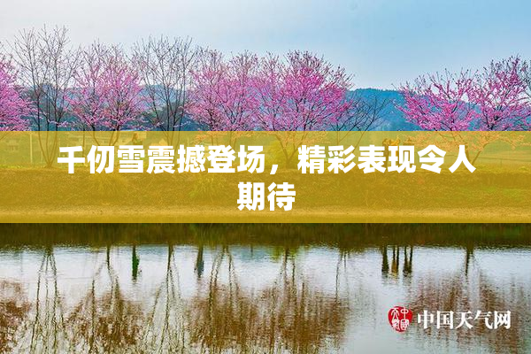 千仞雪震撼登场，精彩表现令人期待