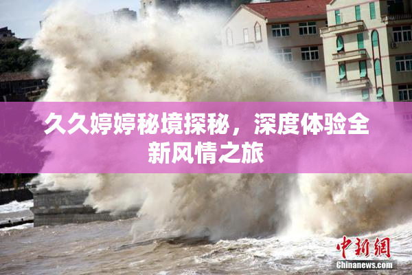 久久婷婷秘境探秘，深度体验全新风情之旅