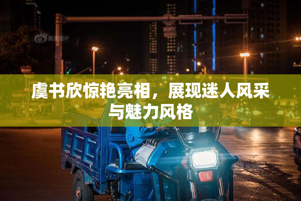虞书欣惊艳亮相，展现迷人风采与魅力风格