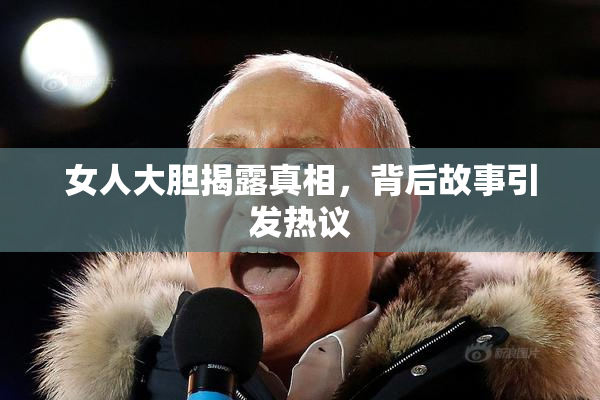 女人大胆揭露真相，背后故事引发热议