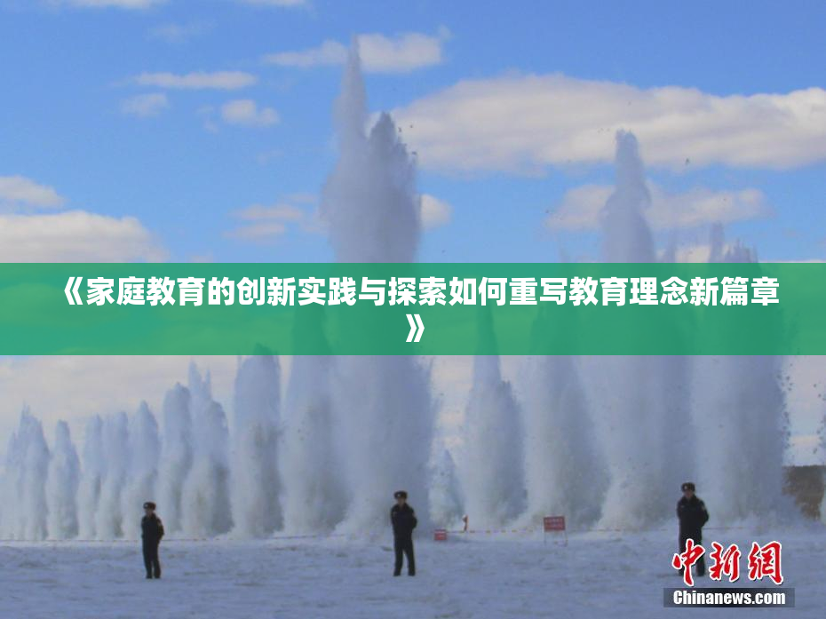 《家庭教育的创新实践与探索如何重写教育理念新篇章》