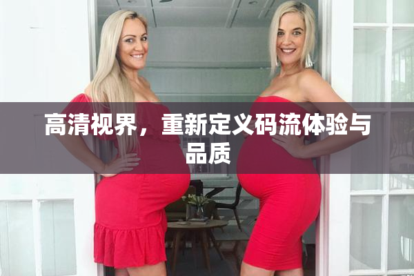 高清视界，重新定义码流体验与品质