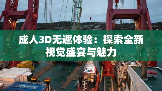 成人3D无遮体验：探索全新视觉盛宴与魅力