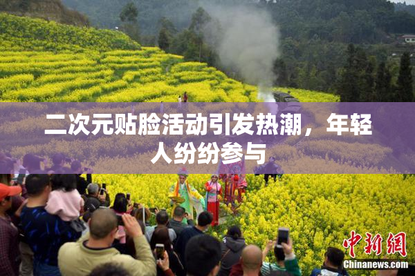 二次元贴脸活动引发热潮，年轻人纷纷参与