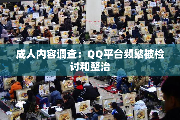 成人内容调查：QQ平台频繁被检讨和整治