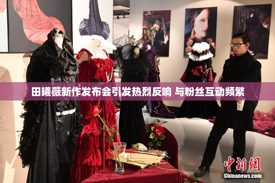 田曦薇新作发布会引发热烈反响 与粉丝互动频繁
