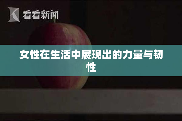 女性在生活中展现出的力量与韧性