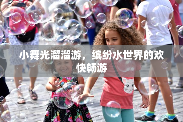 小舞光溜溜游，缤纷水世界的欢快畅游