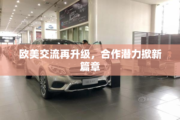 欧美交流再升级，合作潜力掀新篇章