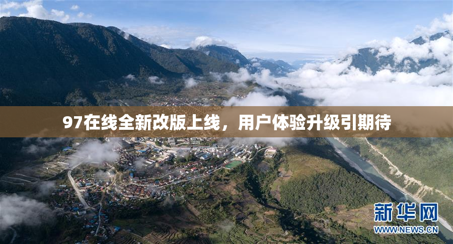 97在线全新改版上线，用户体验升级引期待