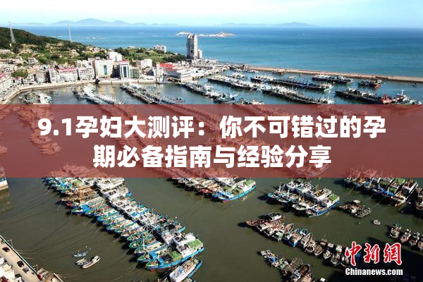 9.1孕妇大测评：你不可错过的孕期必备指南与经验分享