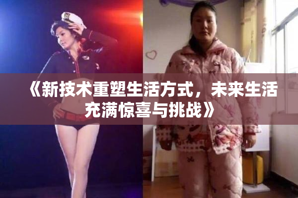 《新技术重塑生活方式，未来生活充满惊喜与挑战》