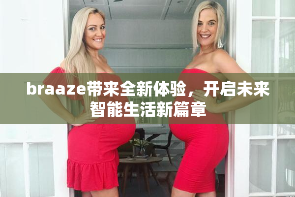 braaze带来全新体验，开启未来智能生活新篇章