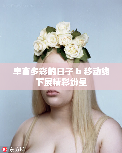 丰富多彩的日子 b 移动线下展精彩纷呈