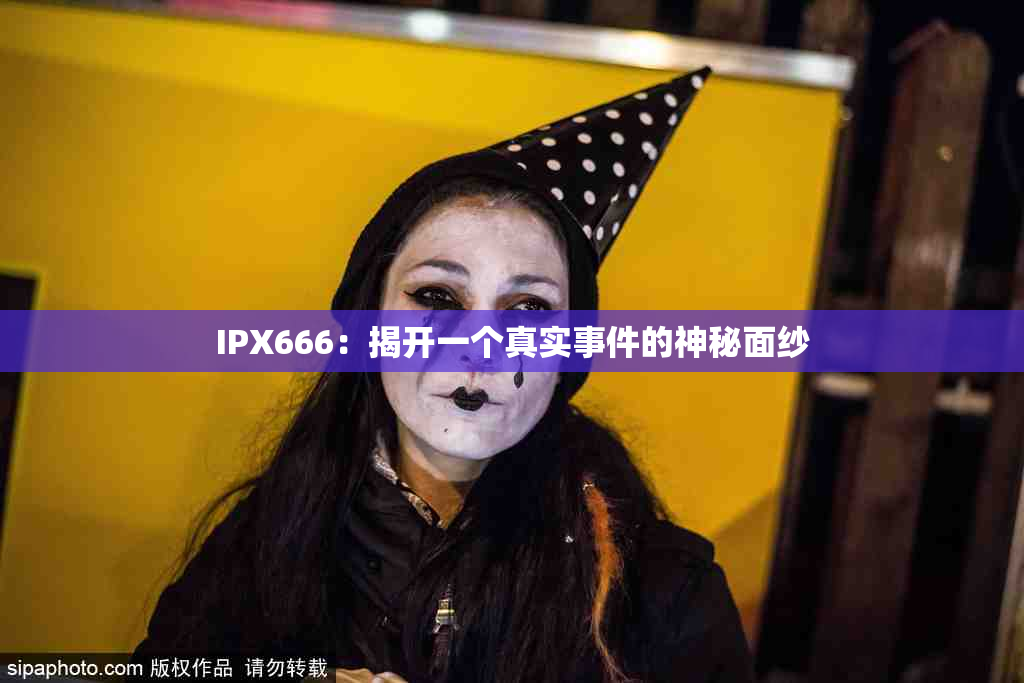 IPX666：揭开一个真实事件的神秘面纱