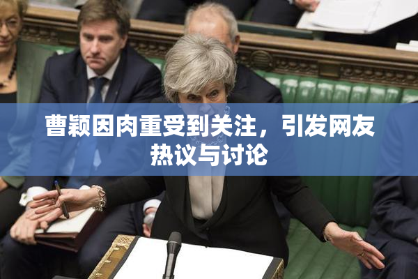 曹颖因肉重受到关注，引发网友热议与讨论