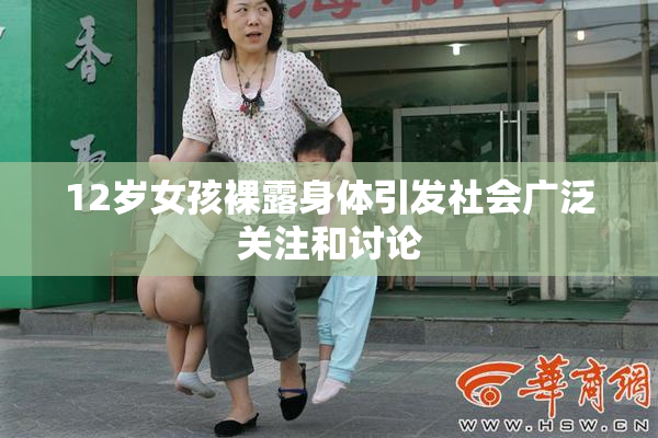 12岁女孩裸露身体引发社会广泛关注和讨论