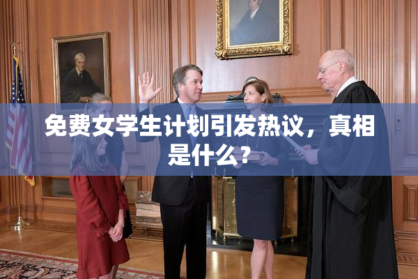 免费女学生计划引发热议，真相是什么？