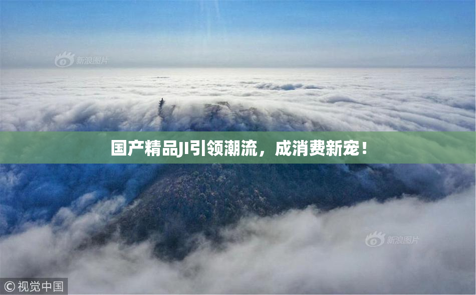 国产精品JI引领潮流，成消费新宠！
