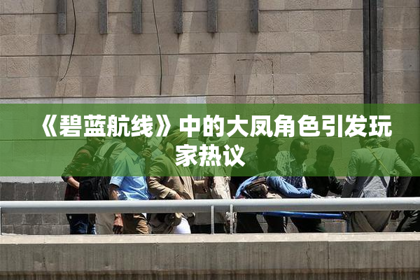 《碧蓝航线》中的大凤角色引发玩家热议