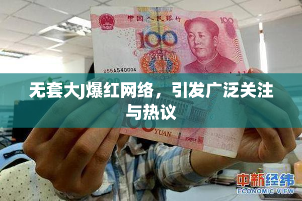 无套大J爆红网络，引发广泛关注与热议