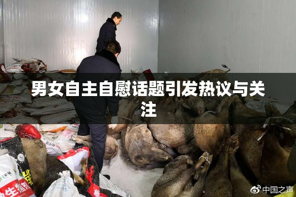 男女自主自慰话题引发热议与关注