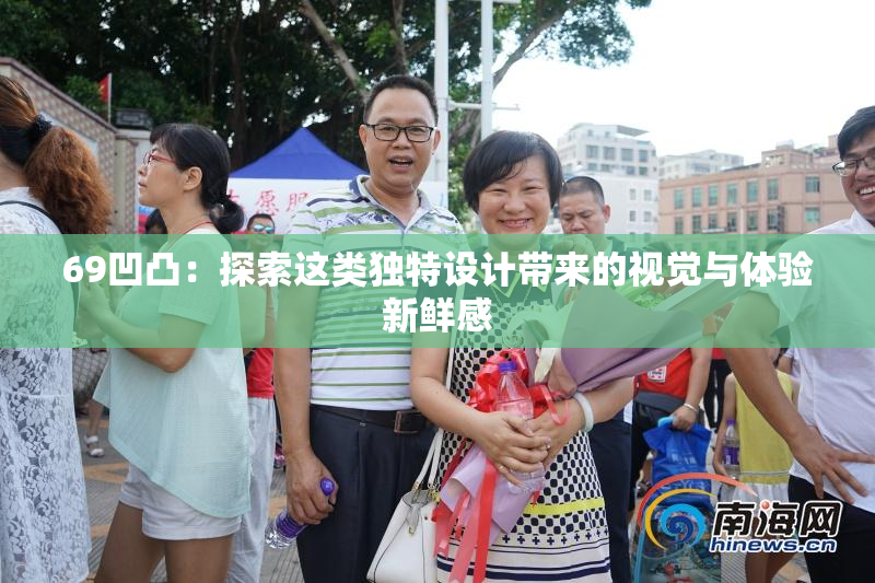 69凹凸：探索这类独特设计带来的视觉与体验新鲜感