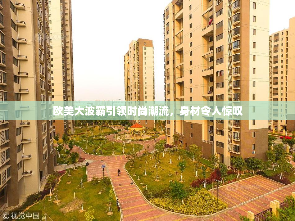 欧美大波霸引领时尚潮流，身材令人惊叹