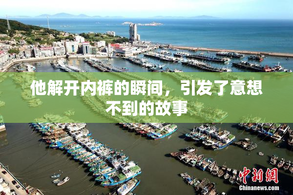 他解开内裤的瞬间，引发了意想不到的故事