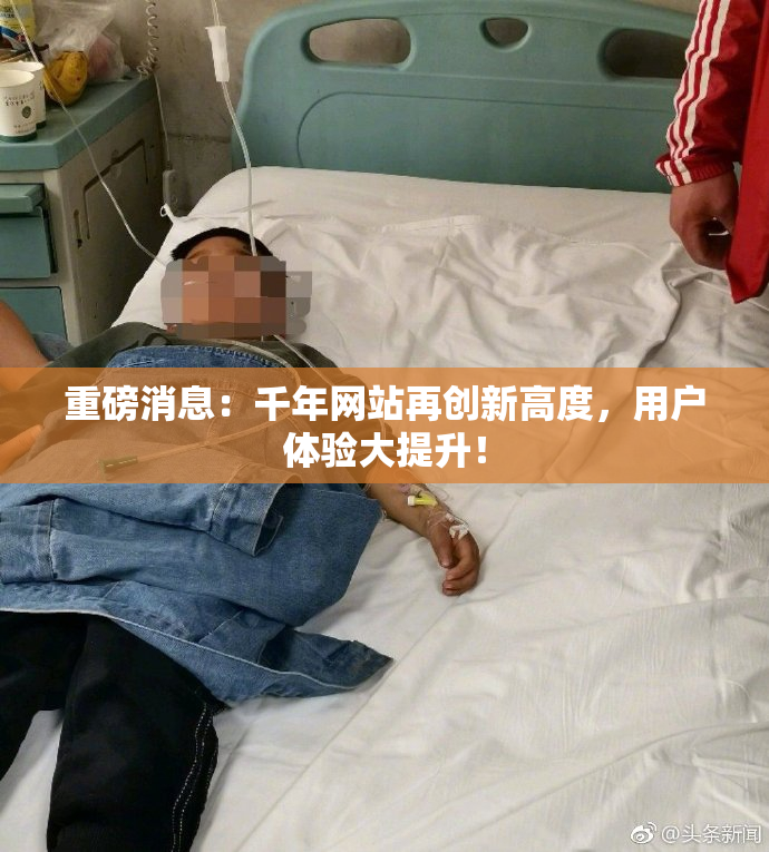重磅消息：千年网站再创新高度，用户体验大提升！