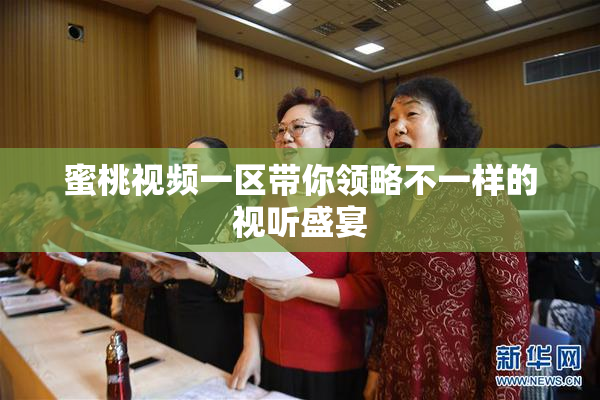 蜜桃视频一区带你领略不一样的视听盛宴