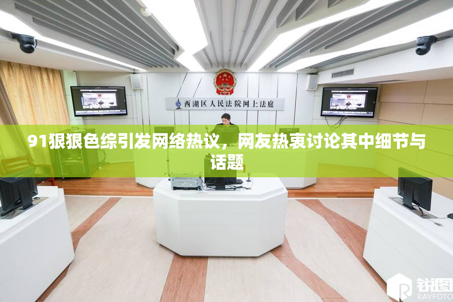 91狠狠色综引发网络热议，网友热衷讨论其中细节与话题
