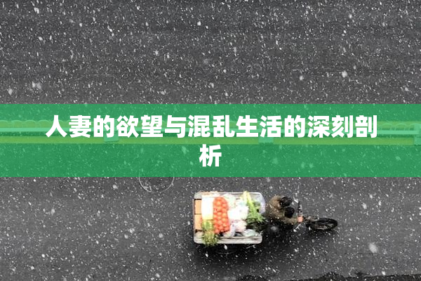 人妻的欲望与混乱生活的深刻剖析