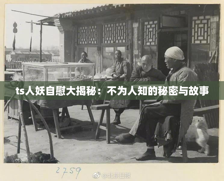ts人妖自慰大揭秘：不为人知的秘密与故事