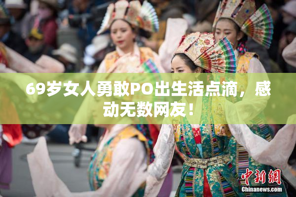 69岁女人勇敢PO出生活点滴，感动无数网友！