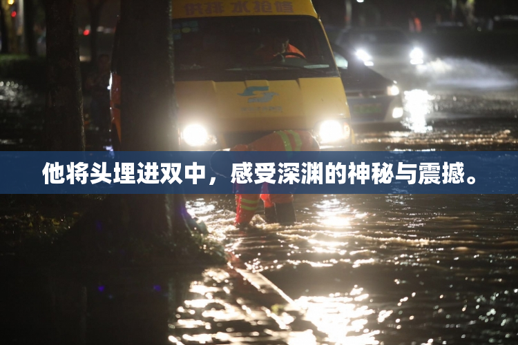 他将头埋进双中，感受深渊的神秘与震撼。