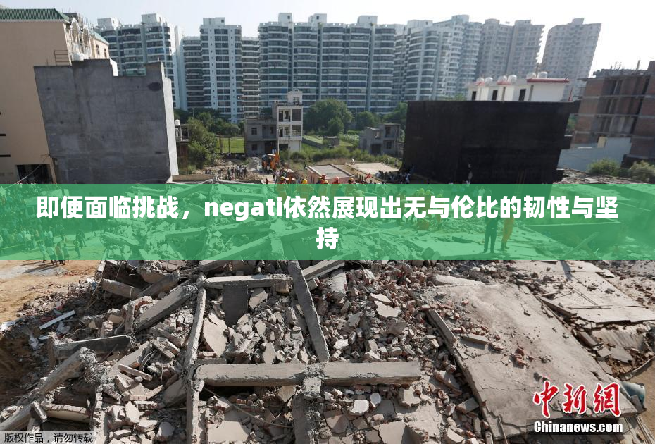 即便面临挑战，negati依然展现出无与伦比的韧性与坚持