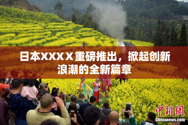 日本XXXⅩ重磅推出，掀起创新浪潮的全新篇章