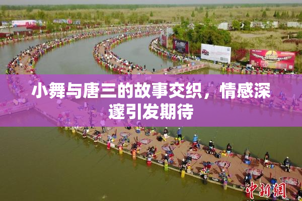 小舞与唐三的故事交织，情感深邃引发期待