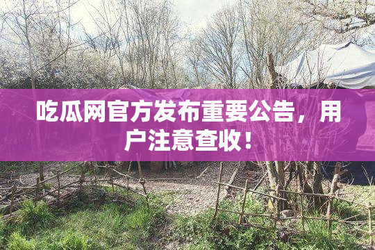 吃瓜网官方发布重要公告，用户注意查收！