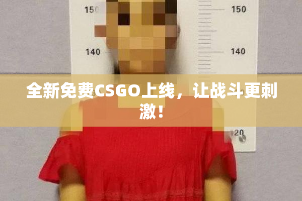全新免费CSGO上线，让战斗更刺激！