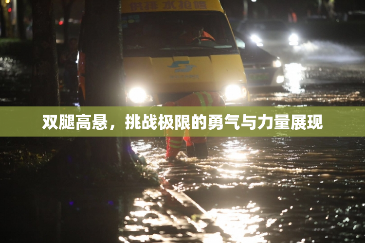 双腿高悬，挑战极限的勇气与力量展现