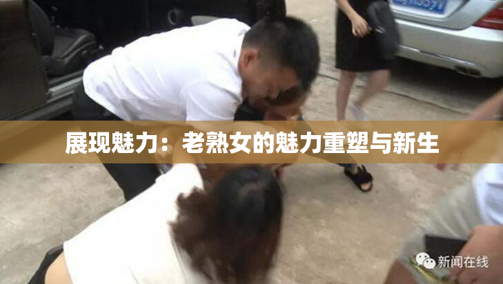 展现魅力：老熟女的魅力重塑与新生