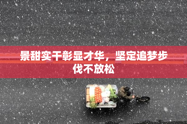 景甜实干彰显才华，坚定追梦步伐不放松