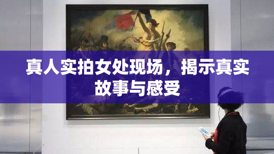 真人实拍女处现场，揭示真实故事与感受