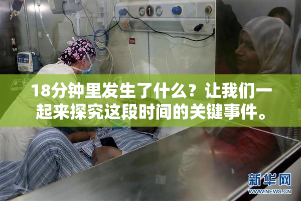 18分钟里发生了什么？让我们一起来探究这段时间的关键事件。