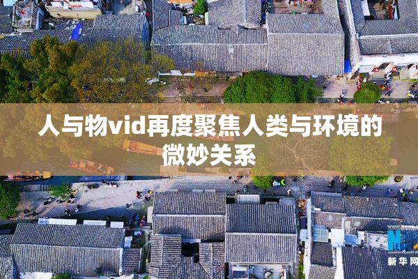 人与物vid再度聚焦人类与环境的微妙关系