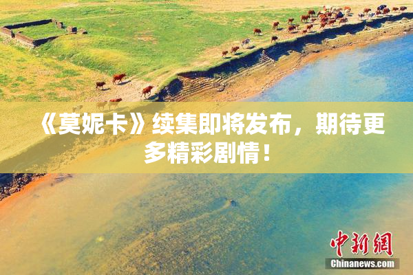 《莫妮卡》续集即将发布，期待更多精彩剧情！
